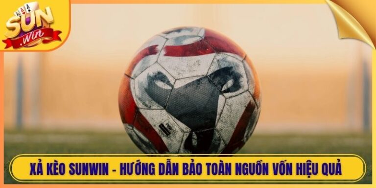 Xả Kèo Sunwin - Hướng Dẫn Bảo Toàn Nguồn Vốn Hiệu Quả 